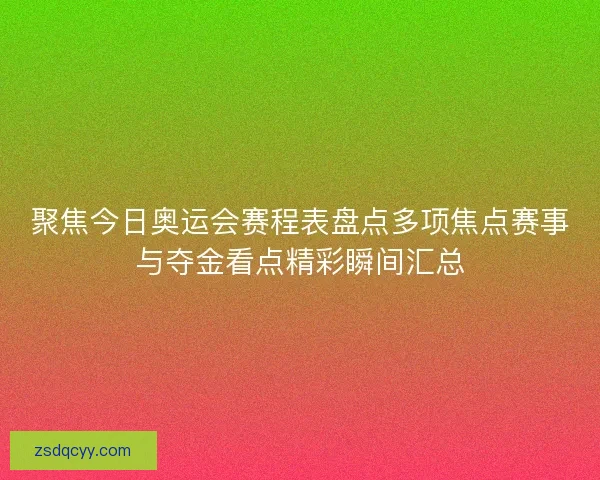 聚焦今日奥运会赛程表盘点多项焦点赛事与夺金看点精彩瞬间汇总
