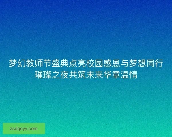 梦幻教师节盛典点亮校园感恩与梦想同行璀璨之夜共筑未来华章温情