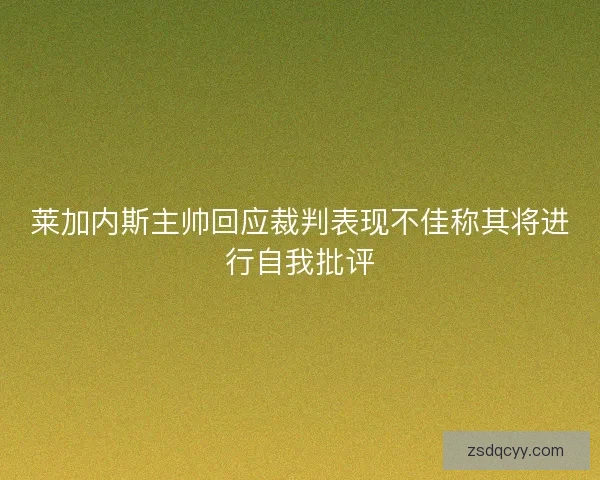 莱加内斯主帅回应裁判表现不佳称其将进行自我批评