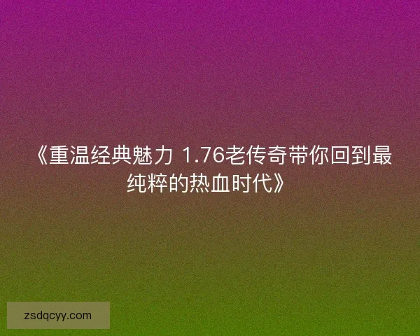 《重温经典魅力 1.76老传奇带你回到最纯粹的热血时代》