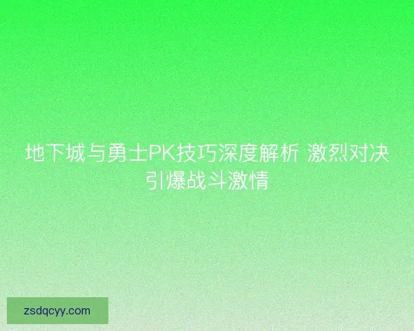 地下城与勇士PK技巧深度解析 激烈对决引爆战斗激情