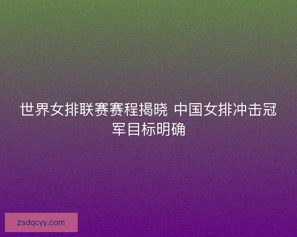 世界女排联赛赛程揭晓 中国女排冲击冠军目标明确